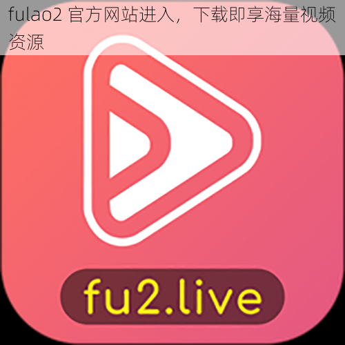 fulao2 官方网站进入，下载即享海量视频资源